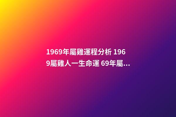 1969年屬雞運程分析 1969屬雞人一生命運 69年屬雞人一生的命運如何